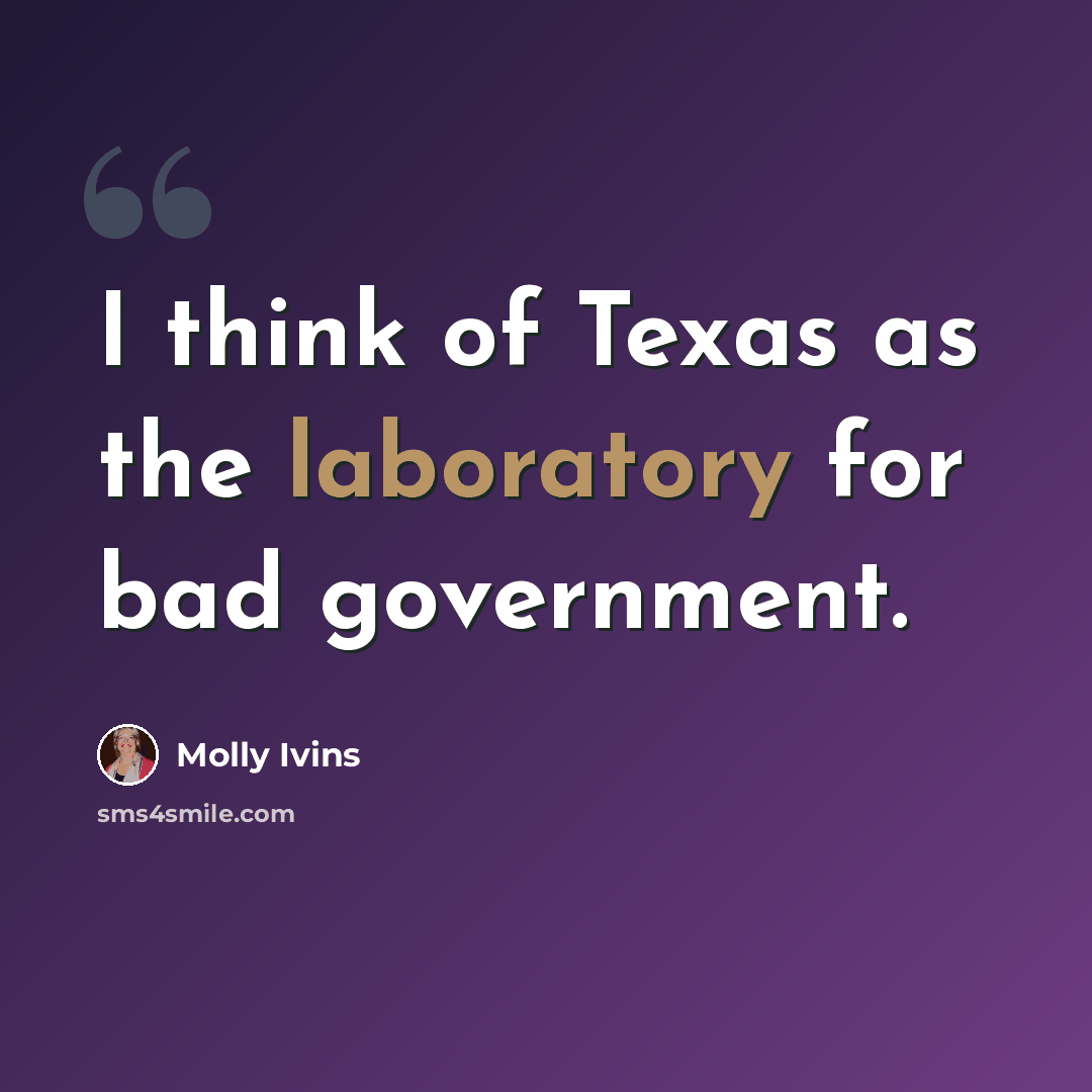 “I think of Texas as the laboratory for bad government.” quote by Molly Ivins