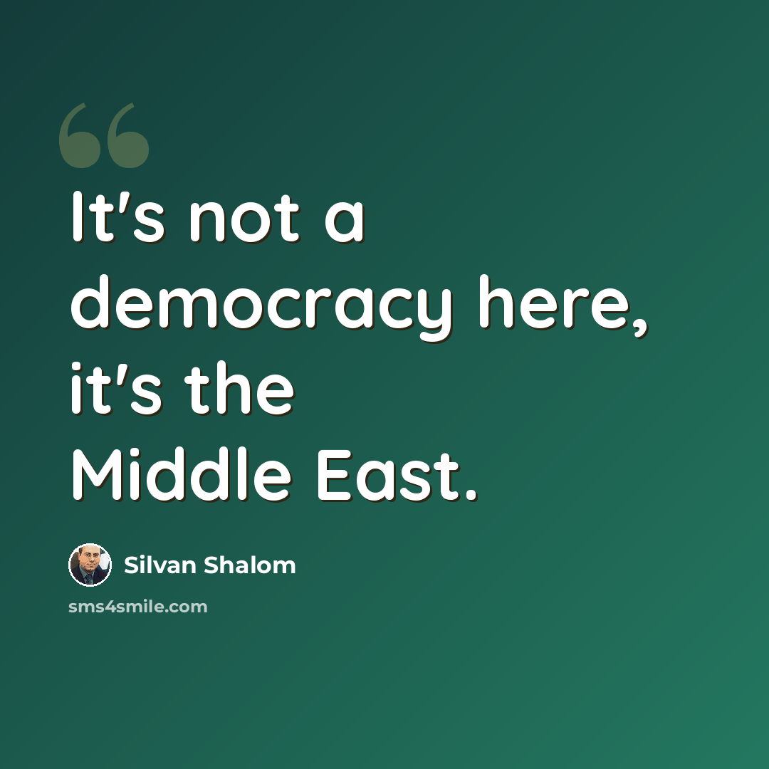 “It's not a democracy here, it's the Middle East.” quote by Silvan Shalom