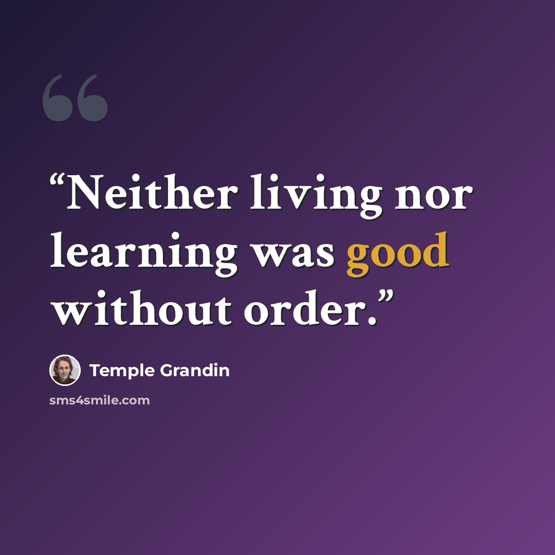 “Neither living nor learning was good without order.” quote by Temple Grandin