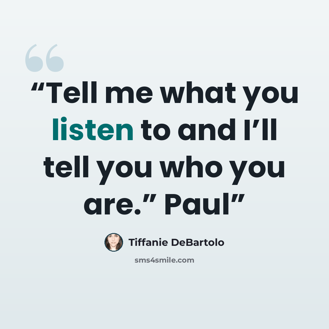 “Tell me what you listen to and I’ll tell you who you are.” Paul” quote by Tiffanie DeBartolo