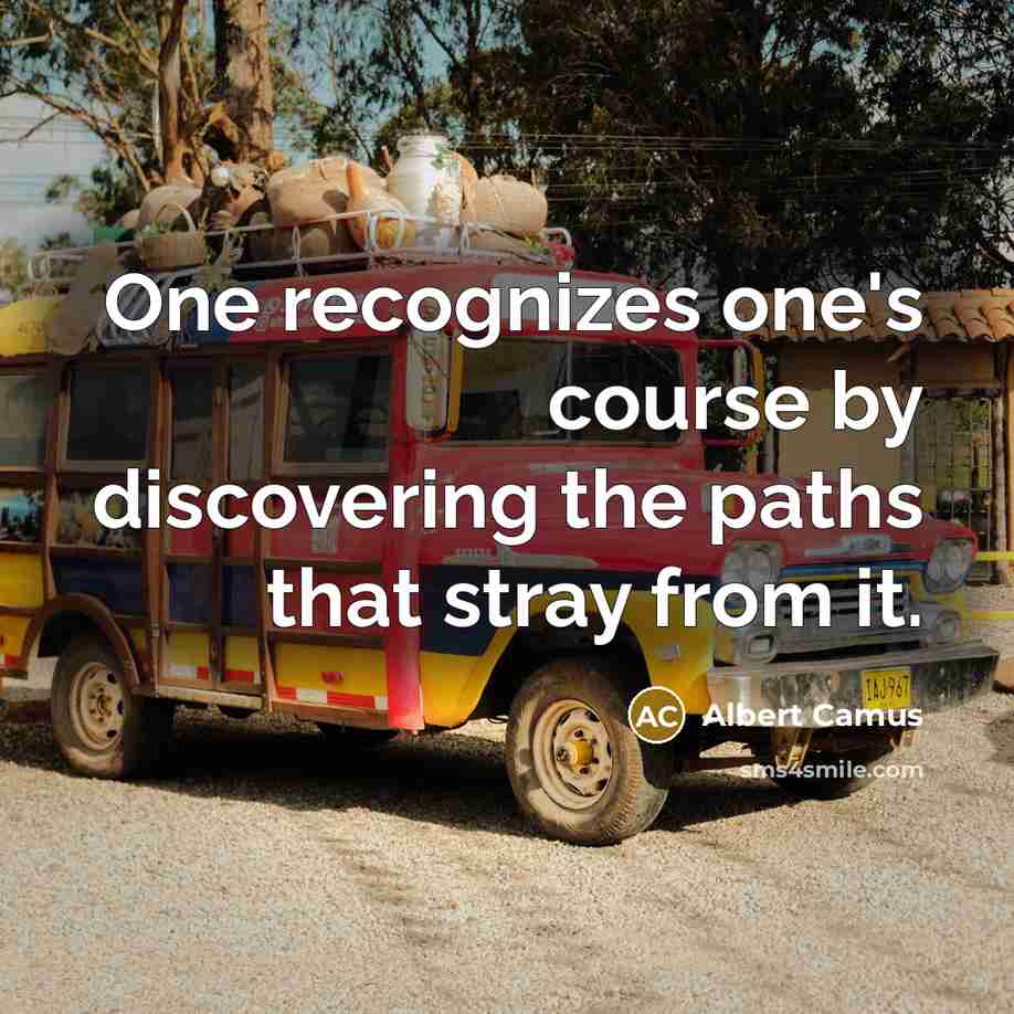 “One recognizes one's course by discovering the paths that stray from it.” quote by Albert Camus