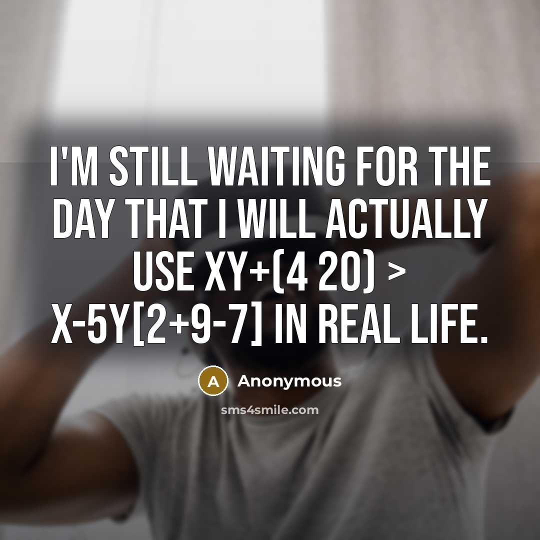 “I'm still waiting for the day that I will actually use xy+(4 20) > x-5y[2+9-7] in real life.” quote by Anonymous