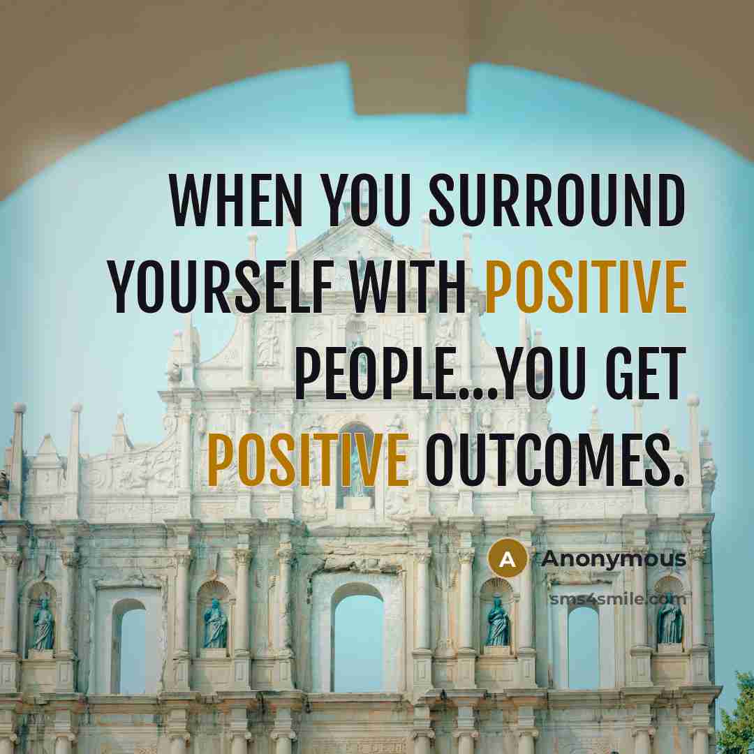 “When you surround yourself with Positive people...You get positive outcomes.” quote by Anonymous