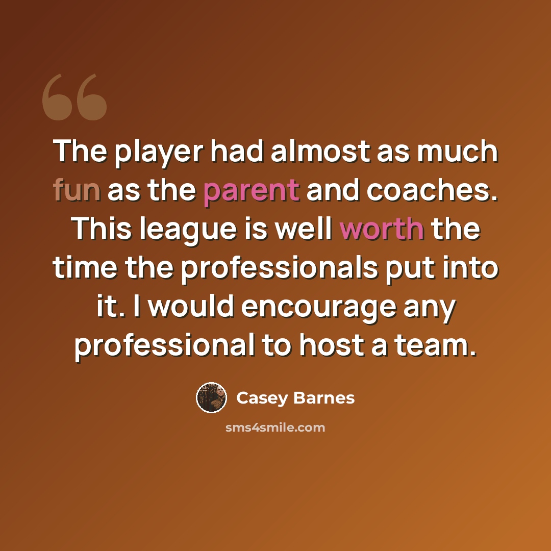 “The player had almost as much fun as the parent and coaches. This league is well worth the time the professionals put into it. I would encourage any professional to host a team.” quote by Casey Barnes