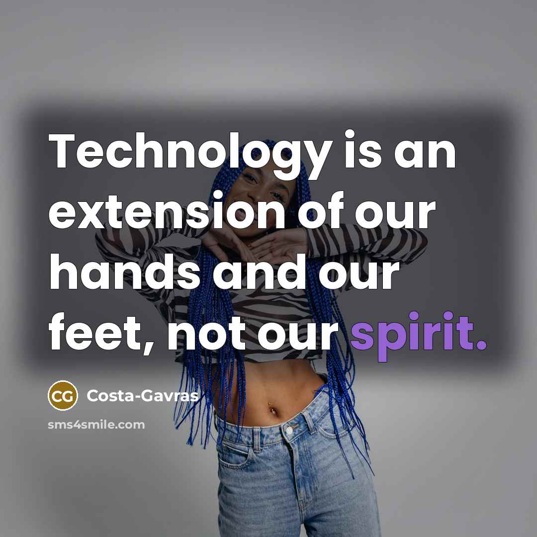 “Technology is an extension of our hands and our feet, not our spirit.” quote by Costa-Gavras
