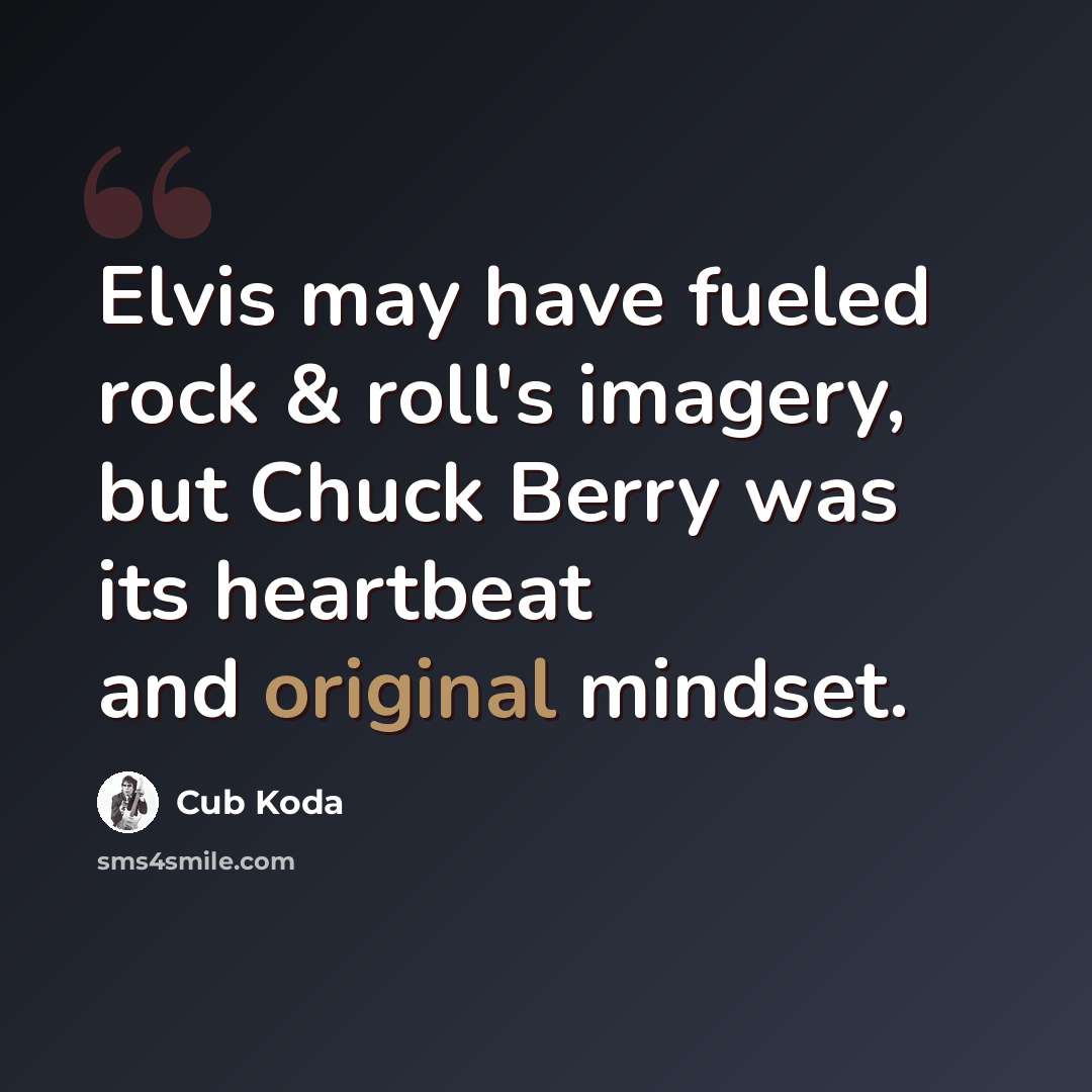 “Elvis may have fueled rock & roll's imagery, but Chuck Berry was its heartbeat and original mindset.” quote by Cub Koda