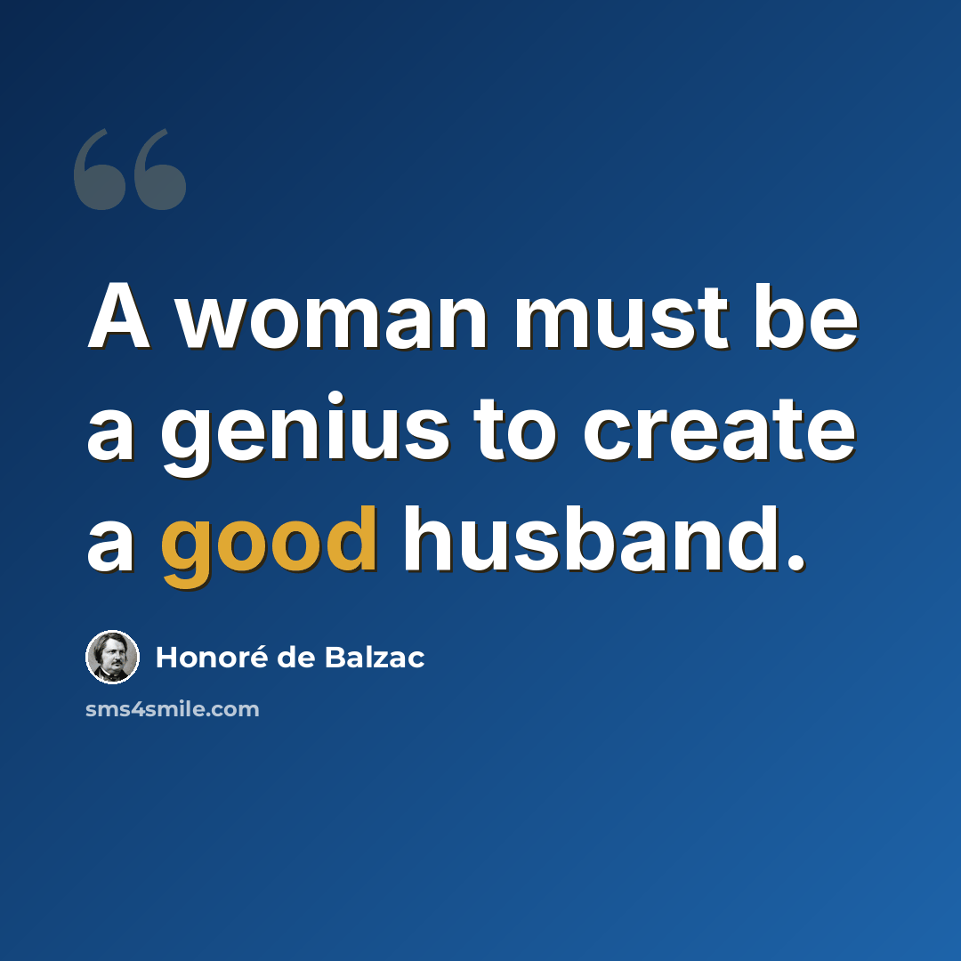 “A woman must be a genius to create a good husband.” quote by Honore de Balzac