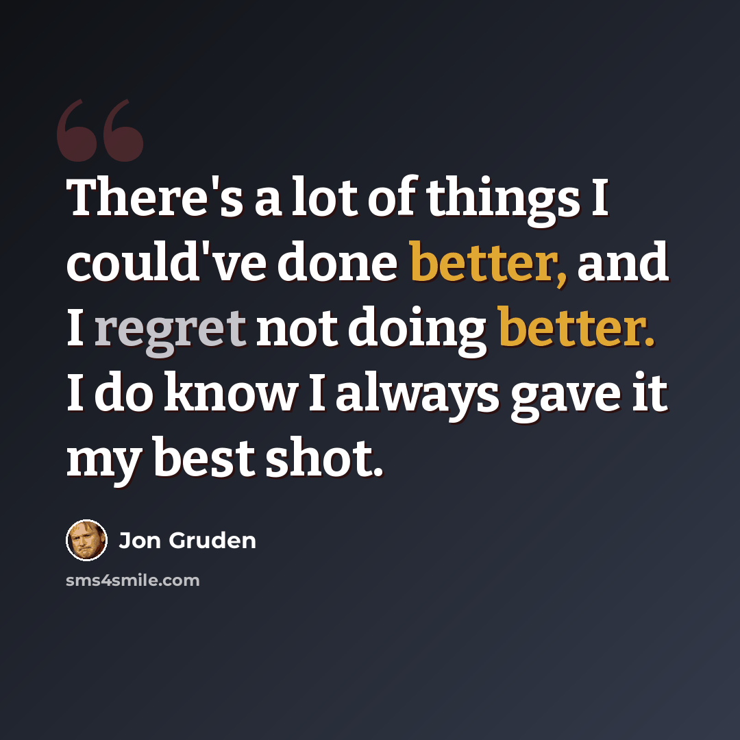 “There's a lot of things I could've done better, and I regret not doing better. I do know I always gave it my best shot.” quote by Jon Gruden