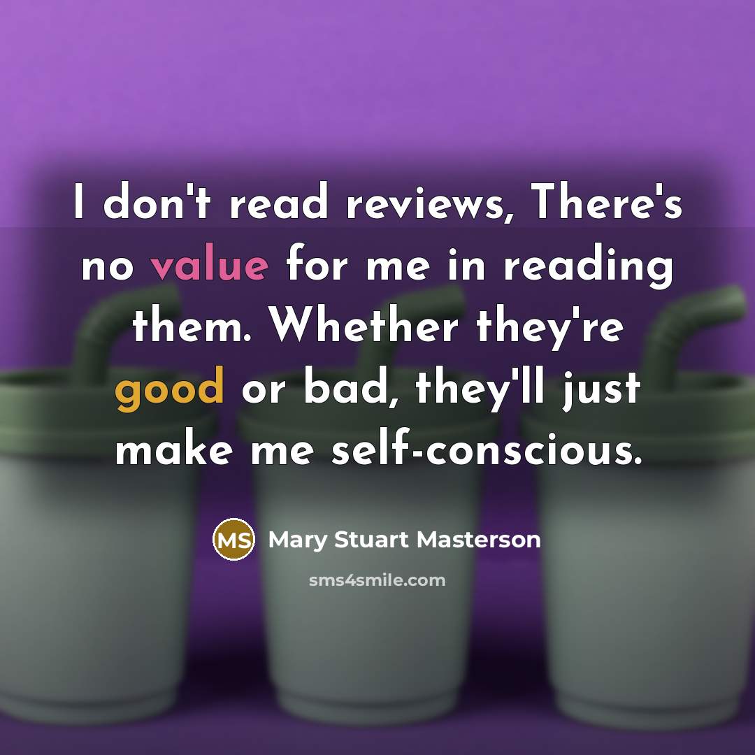 “I don't read reviews, There's no value for me in reading them. Whether they're good or bad, they'll just make me self-conscious.” quote by Mary Stuart Masterson