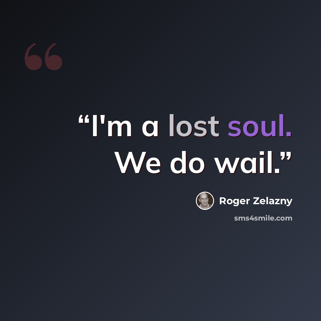 “I'm a lost soul. We do wail.” quote by Roger Zelazny