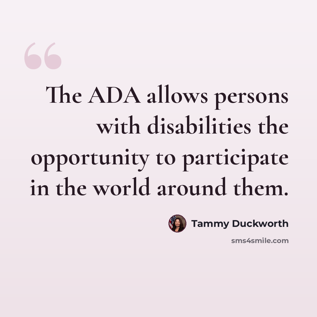 “The ADA allows persons with disabilities the opportunity to participate in the world around them.” quote by Tammy Duckworth