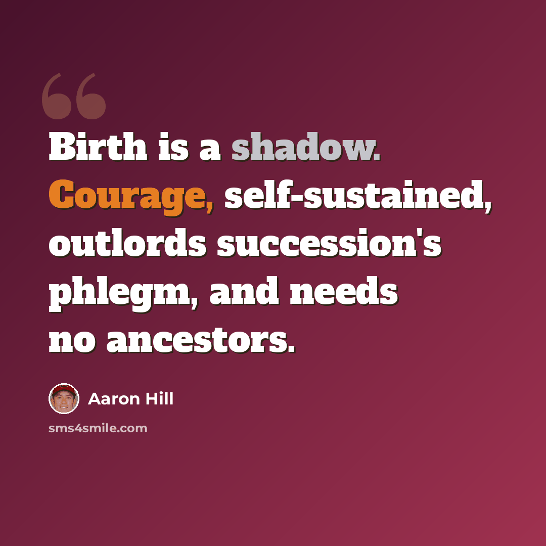 “Birth is a shadow. Courage, self-sustained, outlords succession's phlegm, and needs no ancestors.” quote by Aaron Hill