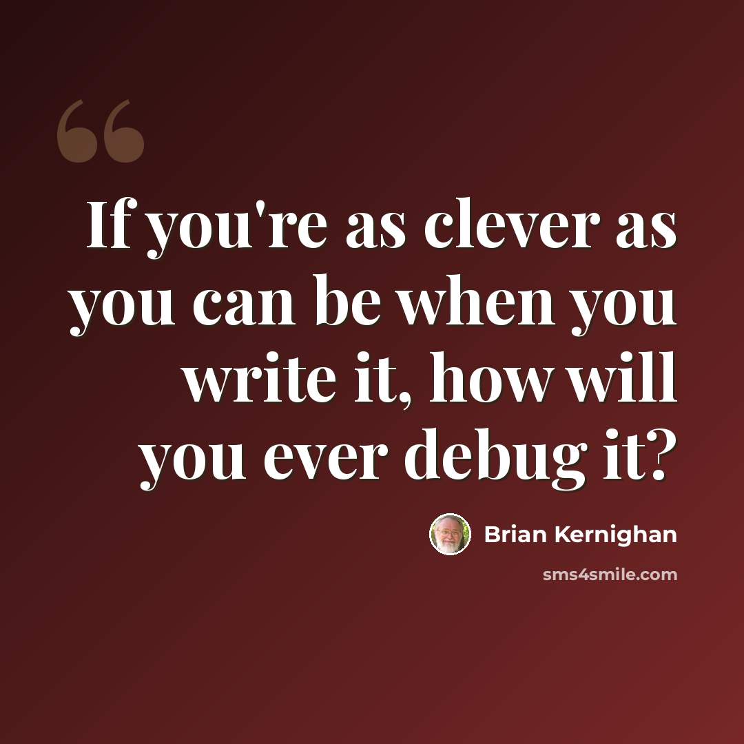 “If you're as clever as you can be when you write it, how will you ever debug it?” quote by Brian Kernighan