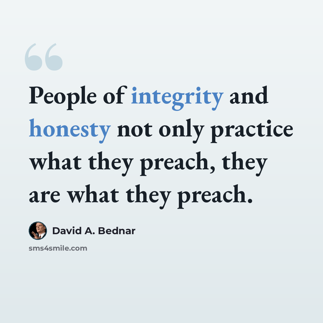 “People of integrity and honesty not only practice what they preach, they are what they preach.” quote by David A. Bednar