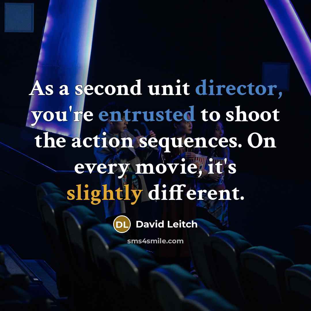 “As a second unit director, you're entrusted to shoot the action sequences. On every movie, it's slightly different.” quote by David Leitch