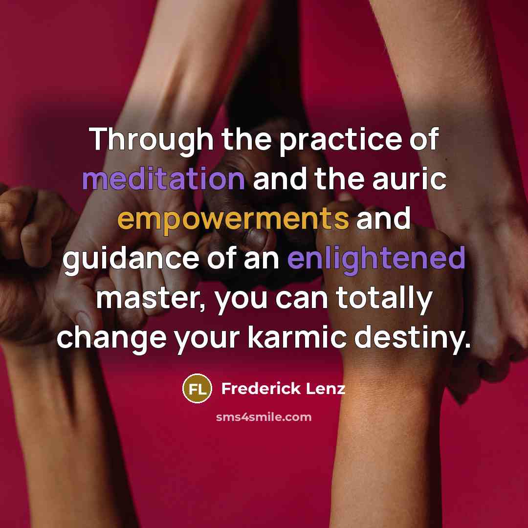“Through the practice of meditation and the auric empowerments and guidance of an enlightened master, you can totally change your karmic destiny.” quote by Frederick Lenz