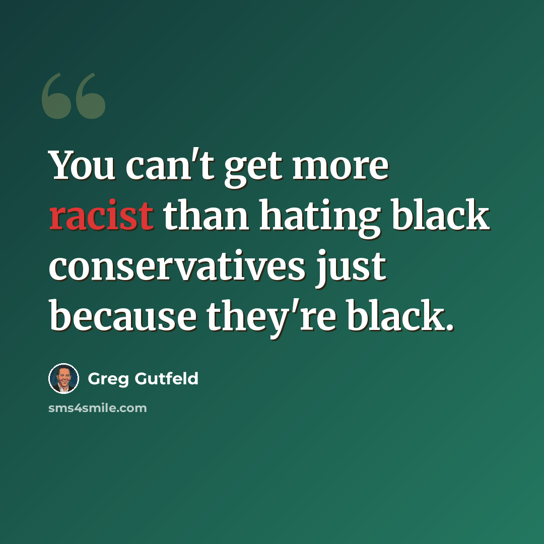“You can't get more racist than hating black conservatives just because they're black.” quote by Greg Gutfeld