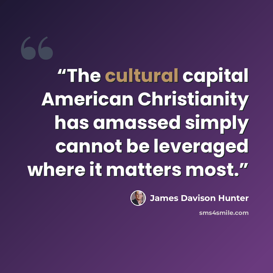 “The cultural capital American Christianity has amassed simply cannot be leveraged where it matters most.” quote by James Davison Hunter
