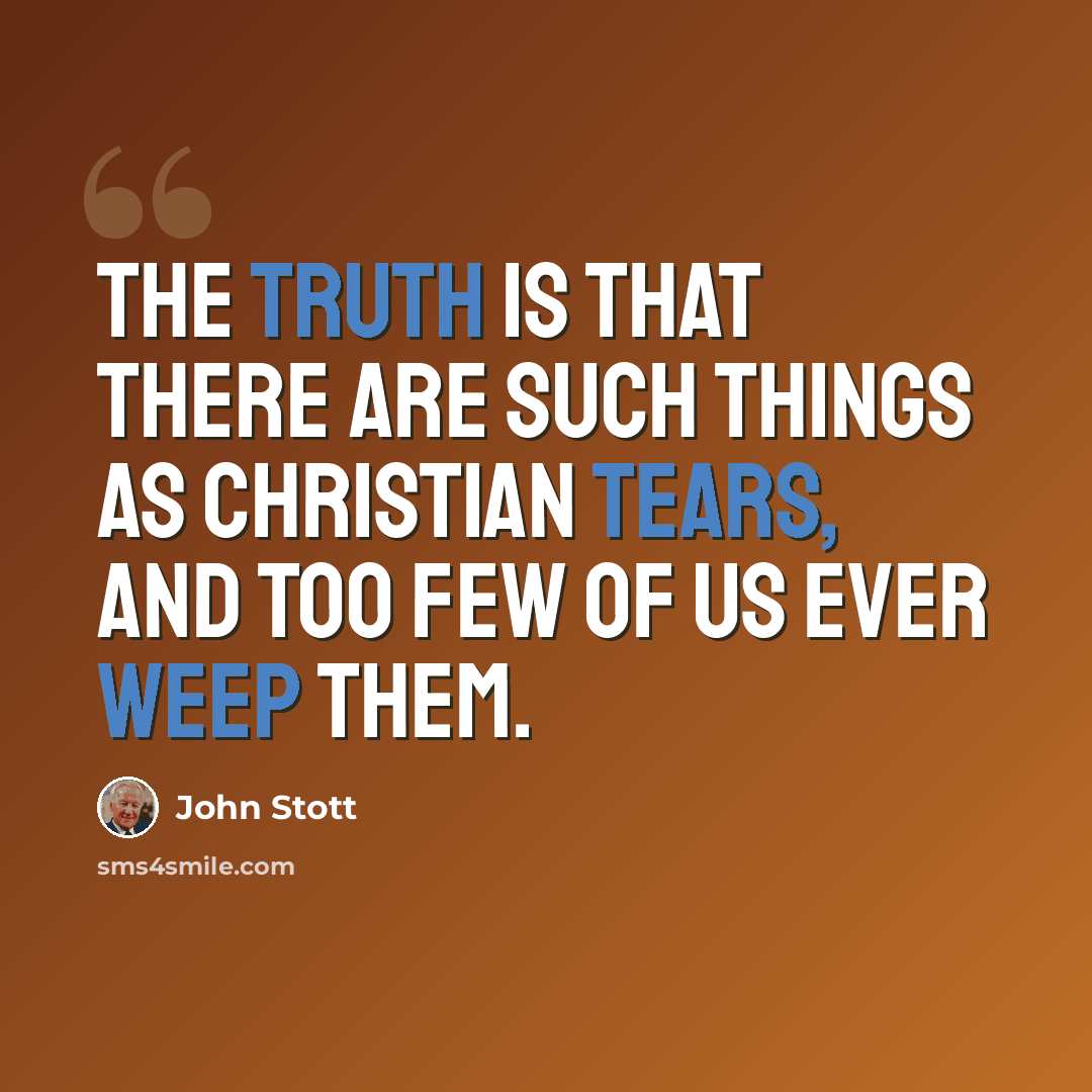 “The truth is that there are such things as Christian tears, and too few of us ever weep them.” quote by John Stott