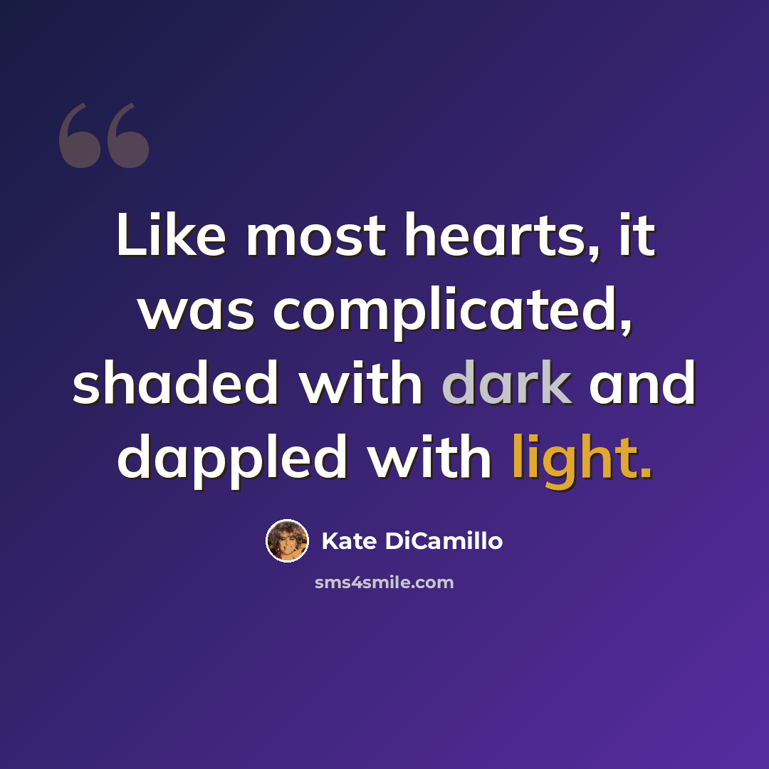 “Like most hearts, it was complicated, shaded with dark and dappled with light.” quote by Kate DiCamillo