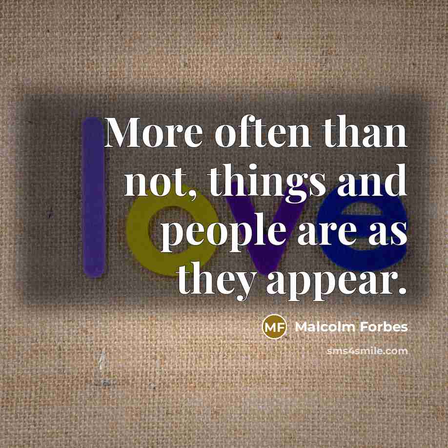 “More often than not, things and people are as they appear.” quote by Malcolm Forbes