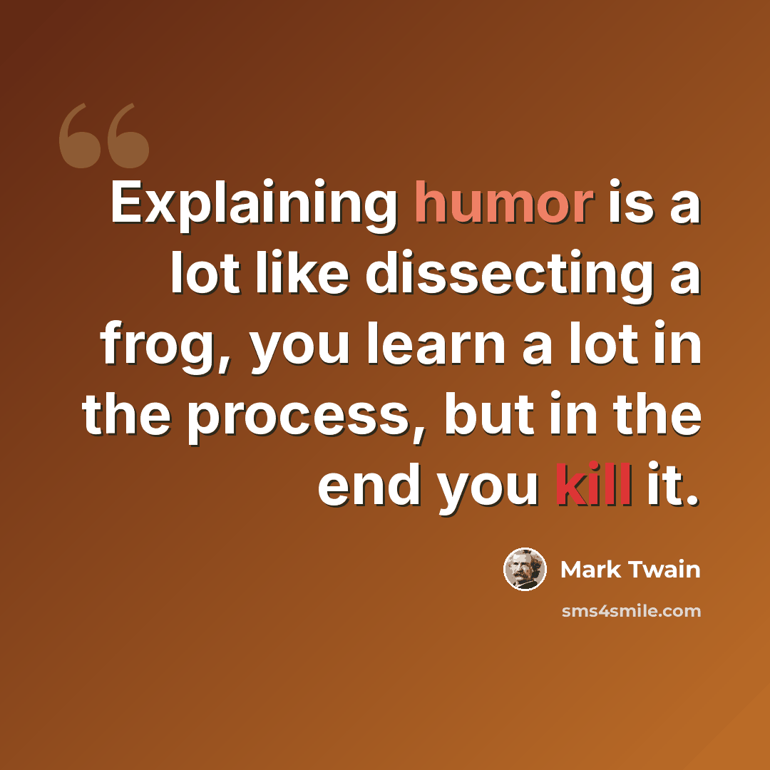 “Explaining humor is a lot like dissecting a frog, you learn a lot in the process, but in the end you kill it.” quote by Mark Twain