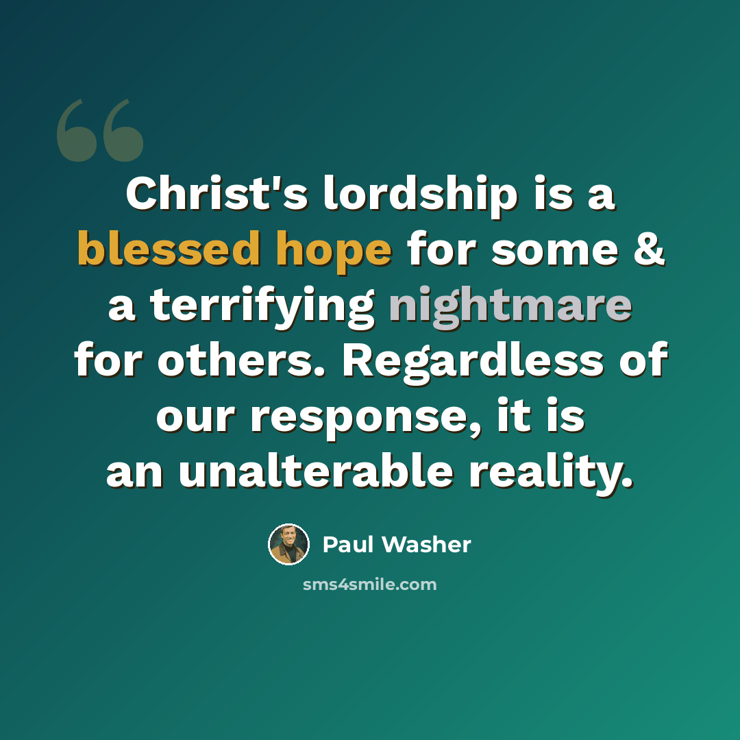“Christ's lordship is a blessed hope for some & a terrifying nightmare for others. Regardless of our response, it is an unalterable reality.” quote by Paul Washer