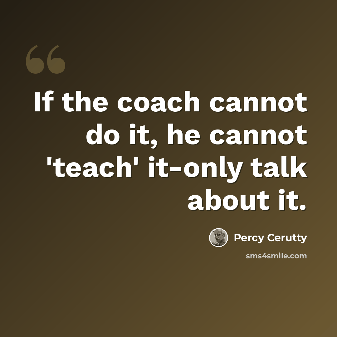 “If the coach cannot do it, he cannot 'teach' it-only talk about it.” quote by Percy Cerutty
