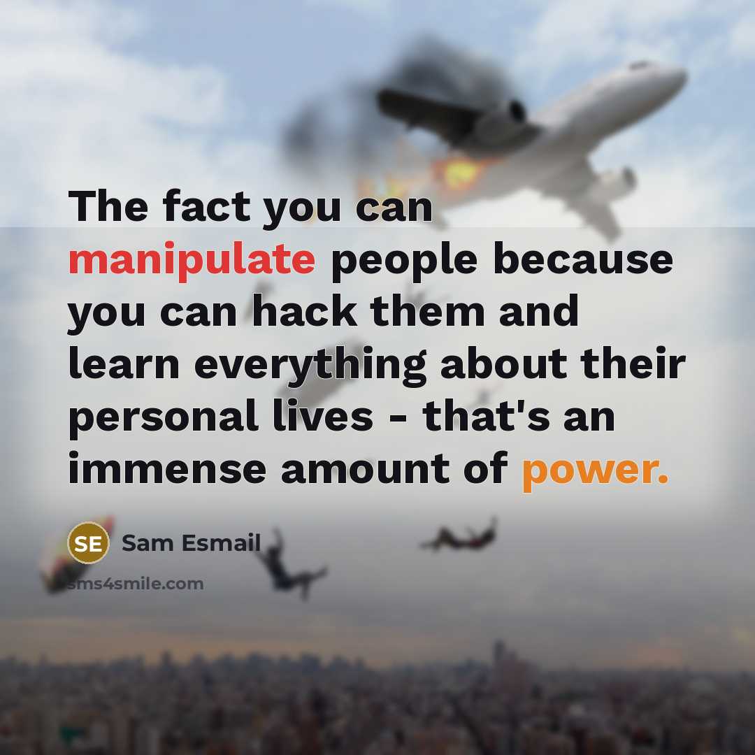 “The fact you can manipulate people because you can hack them and learn everything about their personal lives - that's an immense amount of power.” quote by Sam Esmail