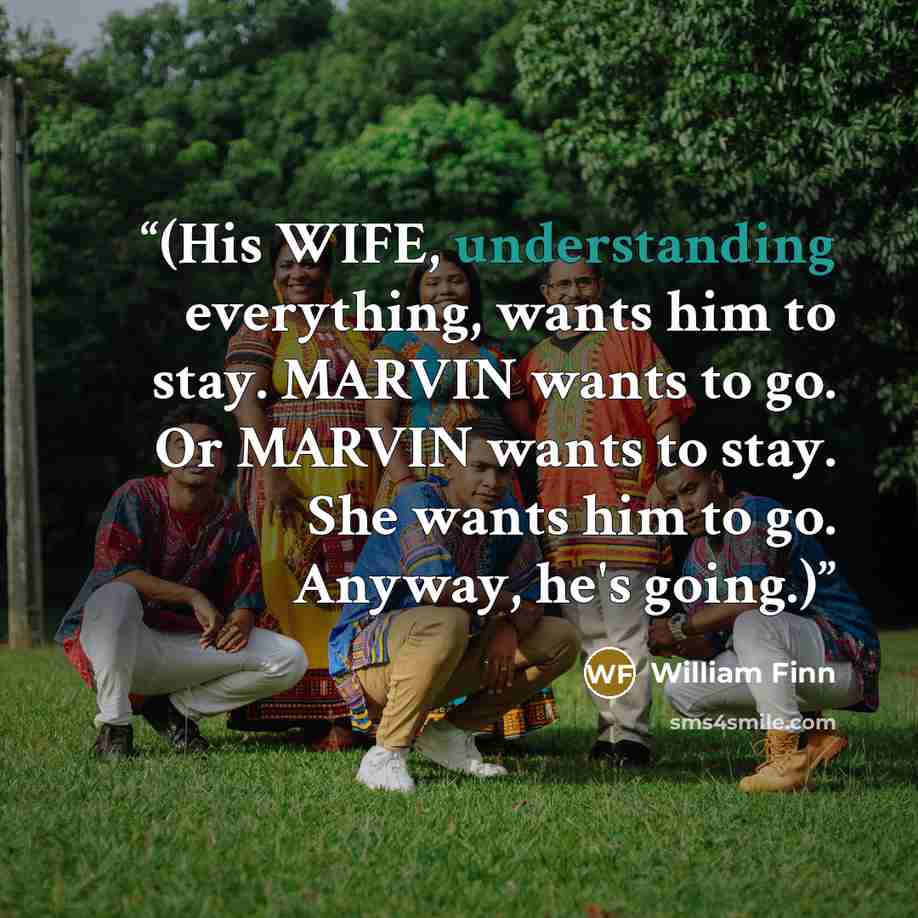 “(His WIFE, understanding everything, wants him to stay. MARVIN wants to go. Or MARVIN wants to stay. She wants him to go. Anyway, he's going.)” quote by William Finn