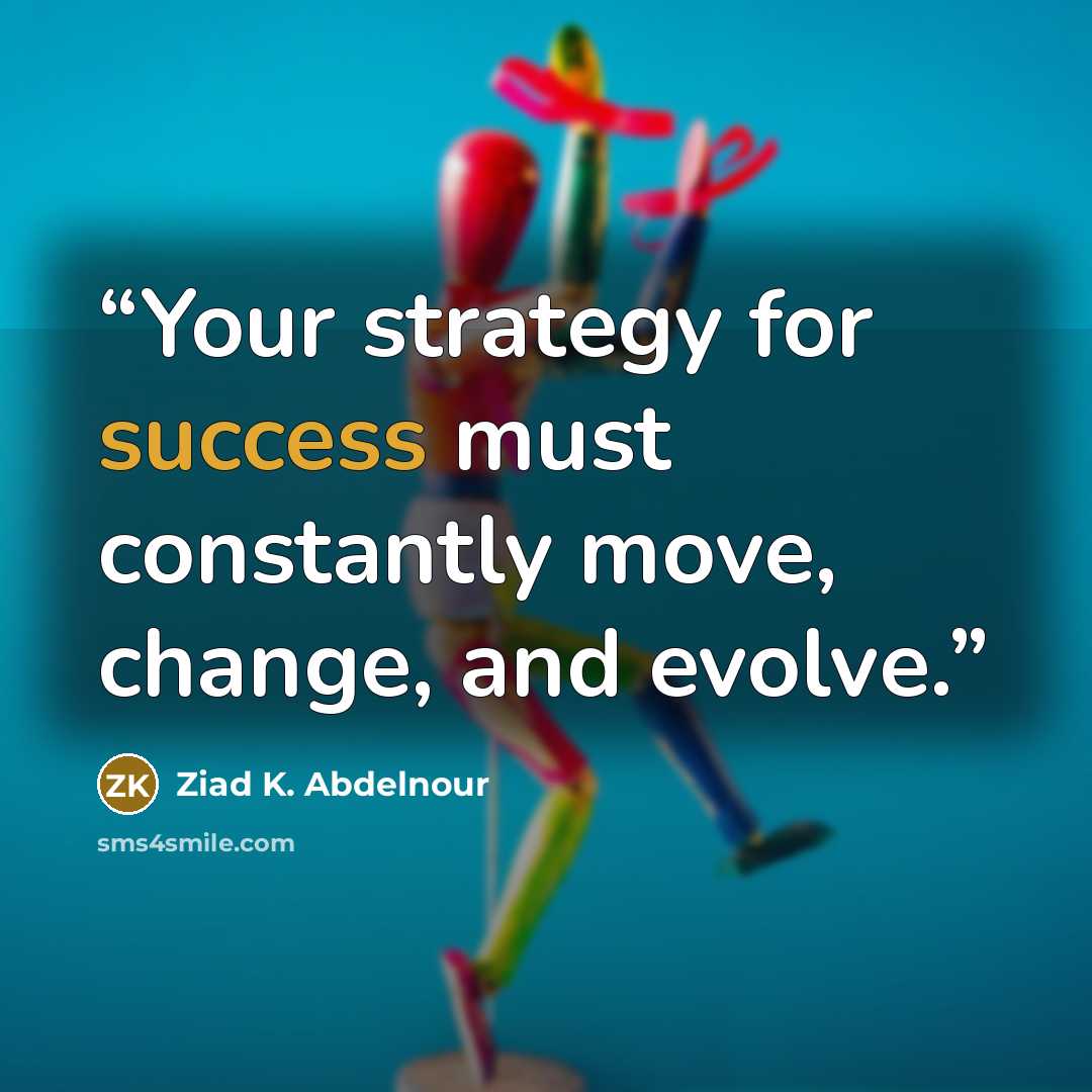 “Your strategy for success must constantly move, change, and evolve.” quote by Ziad K. Abdelnour
