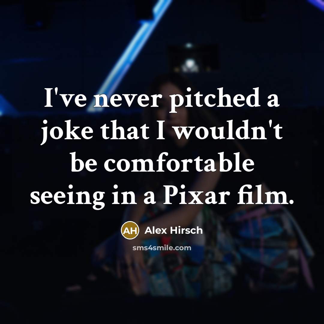 “I've never pitched a joke that I wouldn't be comfortable seeing in a Pixar film.” quote by Alex Hirsch