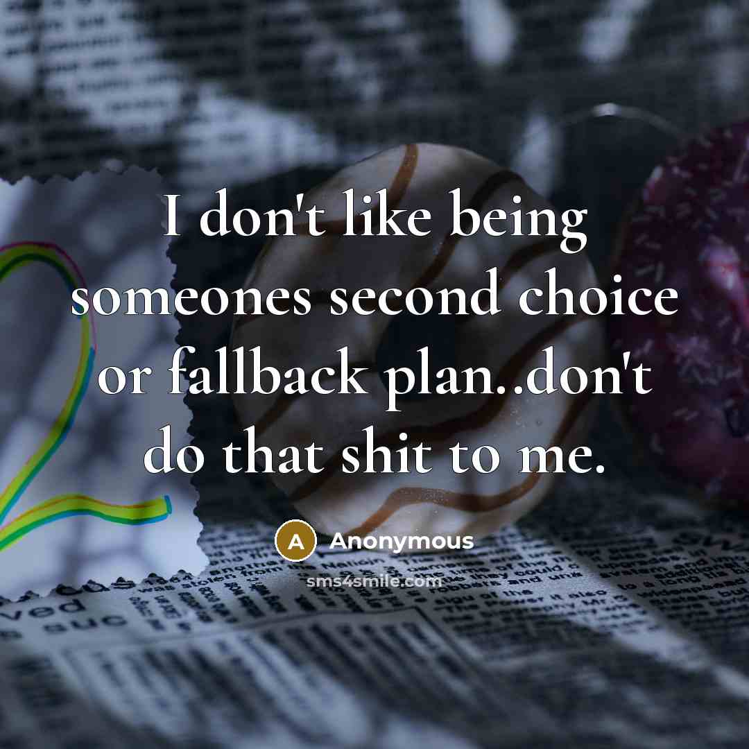 “I don't like being someones second choice or fallback plan..don't do that shit to me.” quote by Anonymous