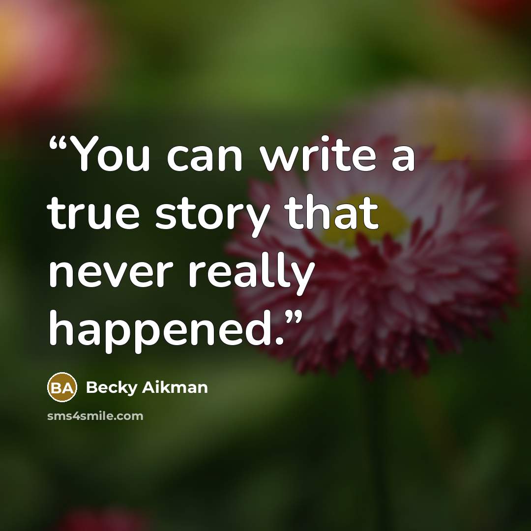 “You can write a true story that never really happened.” quote by Becky Aikman