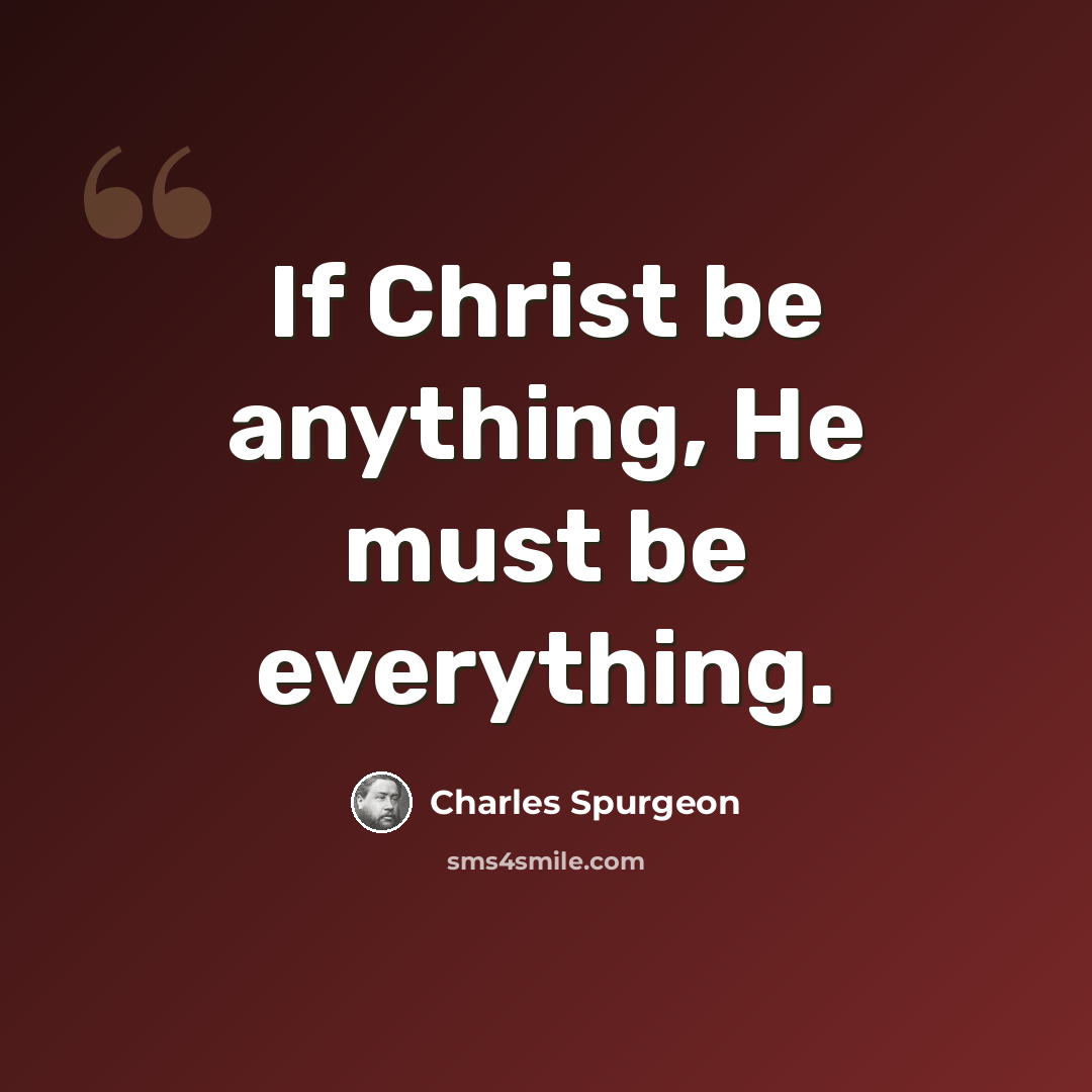 “If Christ be anything, He must be everything.” quote by Charles Spurgeon