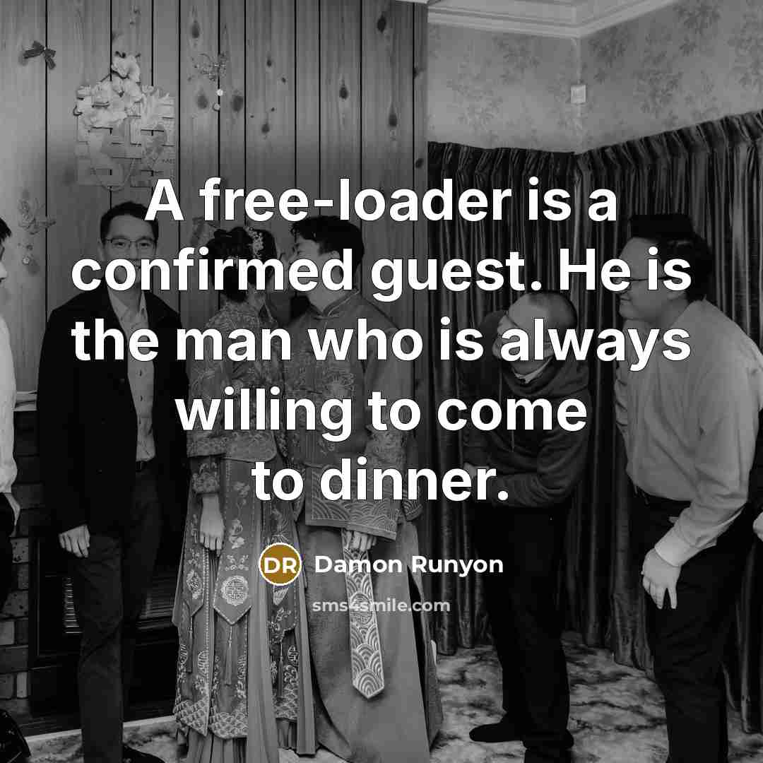“A free-loader is a confirmed guest. He is the man who is always willing to come to dinner.” quote by Damon Runyon
