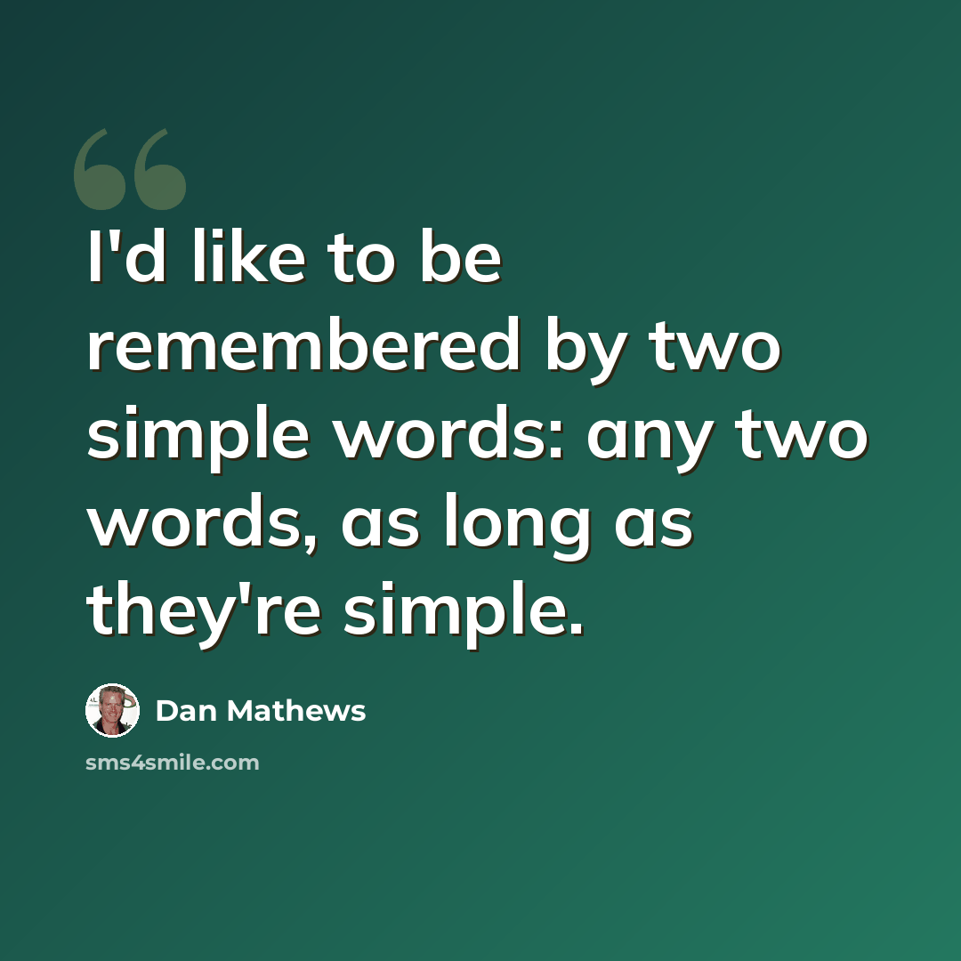 “I'd like to be remembered by two simple words: any two words, as long as they're simple.” quote by Dan Mathews