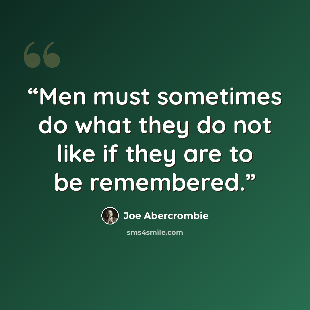 “Men must sometimes do what they do not like if they are to be remembered.” quote by Joe Abercrombie