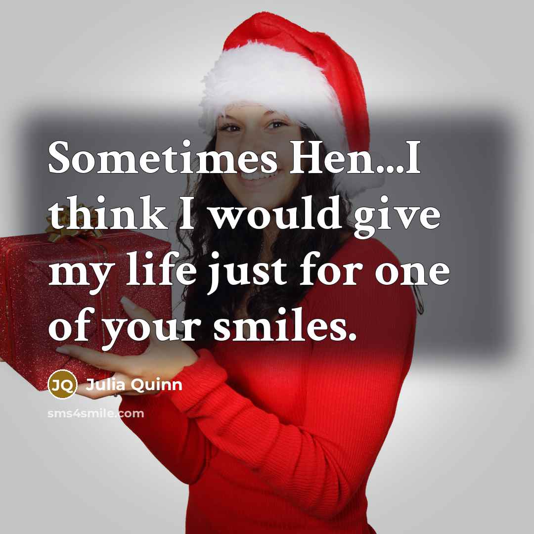 “Sometimes Hen...I think I would give my life just for one of your smiles.” quote by Julia Quinn