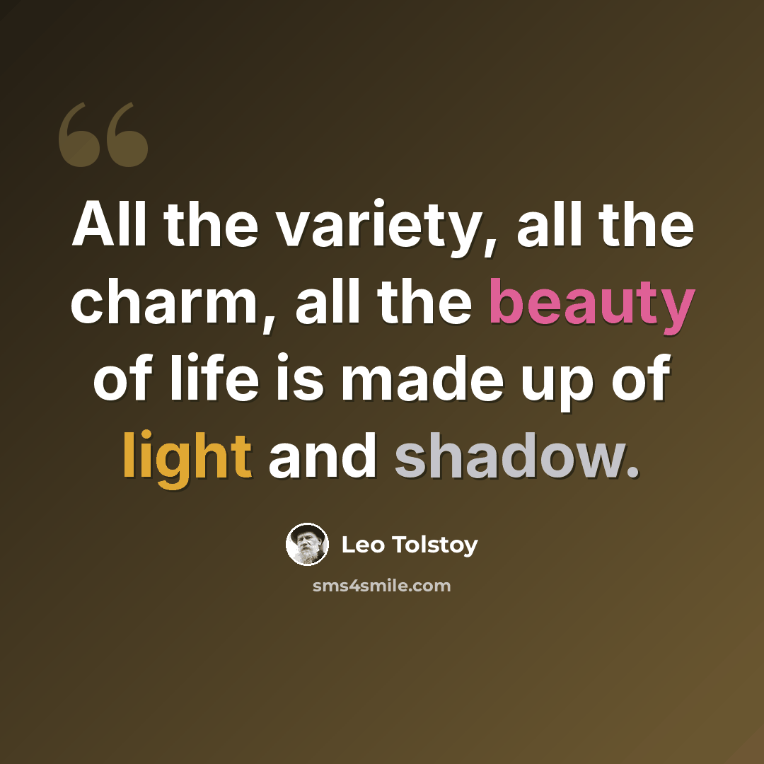 “All the variety, all the charm, all the beauty of life is made up of light and shadow.” quote by Leo Tolstoy