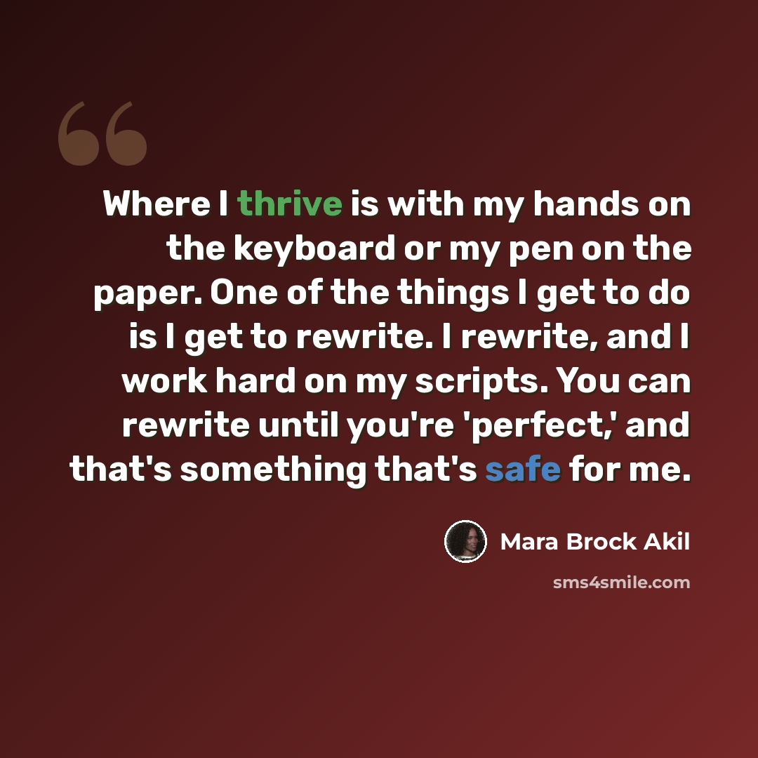 “Where I thrive is with my hands on the keyboard or my pen on the paper. One of the things I get to do is I get to rewrite. I rewrite, and I work hard on my scripts. You can rewrite until you're 'perfect,' and that's something that's safe for me.” quote by Mara Brock Akil