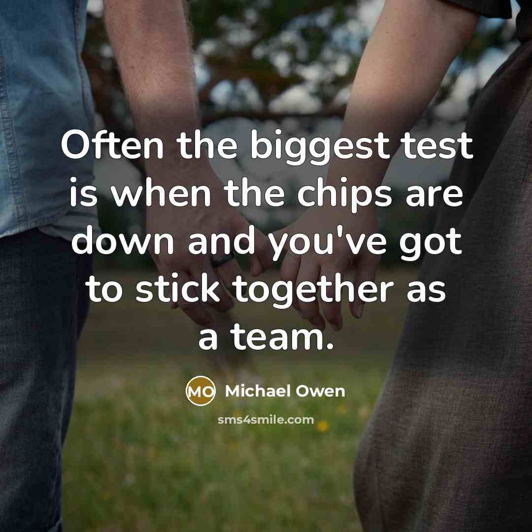 “Often the biggest test is when the chips are down and you've got to stick together as a team.” quote by Michael Owen