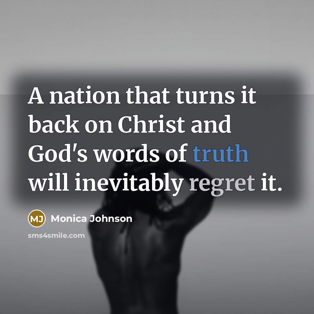 “A nation that turns it back on Christ and God's words of truth will inevitably regret it.” quote by Monica Johnson