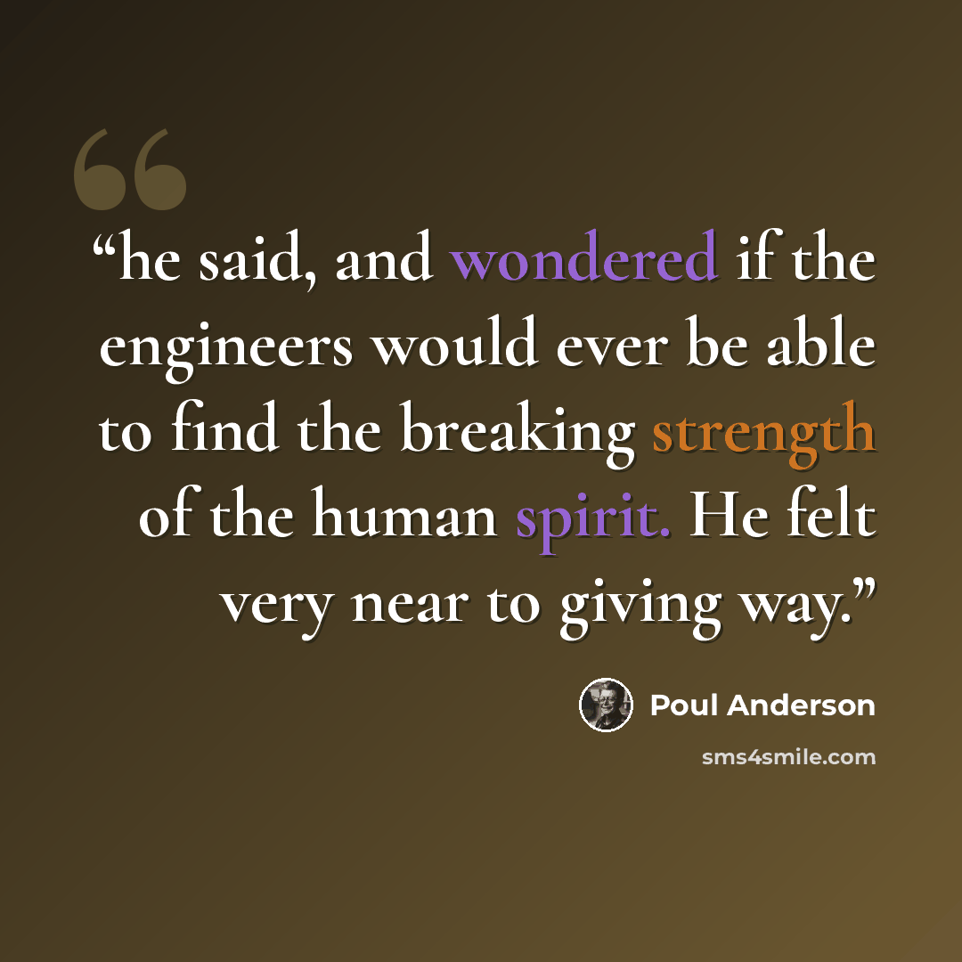 “he said, and wondered if the engineers would ever be able to find the breaking strength of the human spirit. He felt very near to giving way.” quote by Poul Anderson