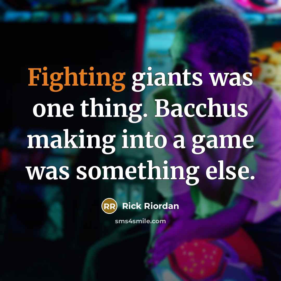 “Fighting giants was one thing. Bacchus making into a game was something else.” quote by Rick Riordan