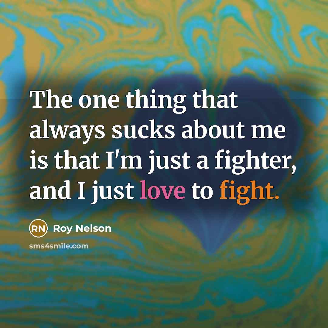 “The one thing that always sucks about me is that I'm just a fighter, and I just love to fight.” quote by Roy Nelson