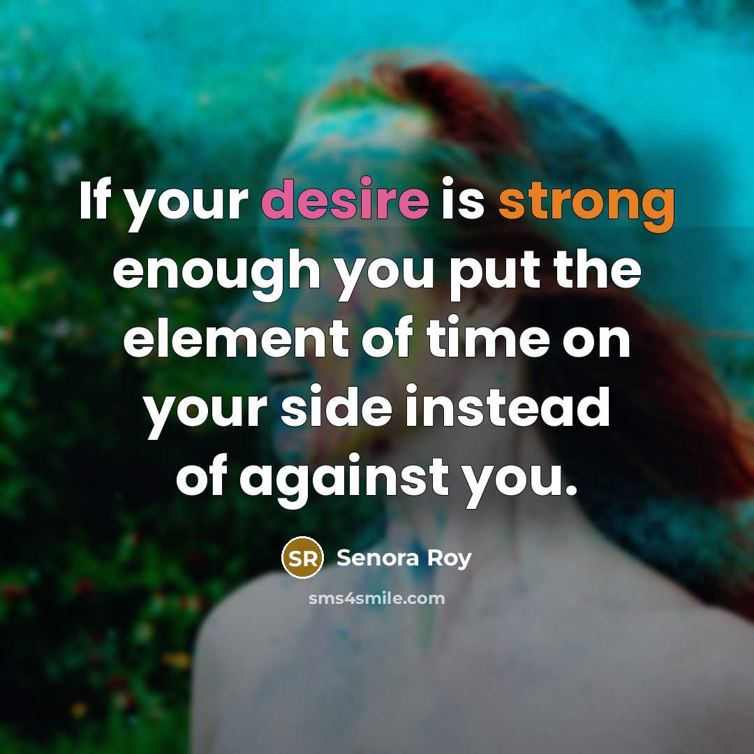 “If your desire is strong enough you put the element of time on your side instead of against you.” quote by Senora Roy