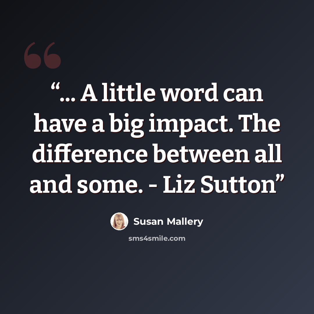 “... A little word can have a big impact. The difference between all and some. - Liz Sutton” quote by Susan Mallery