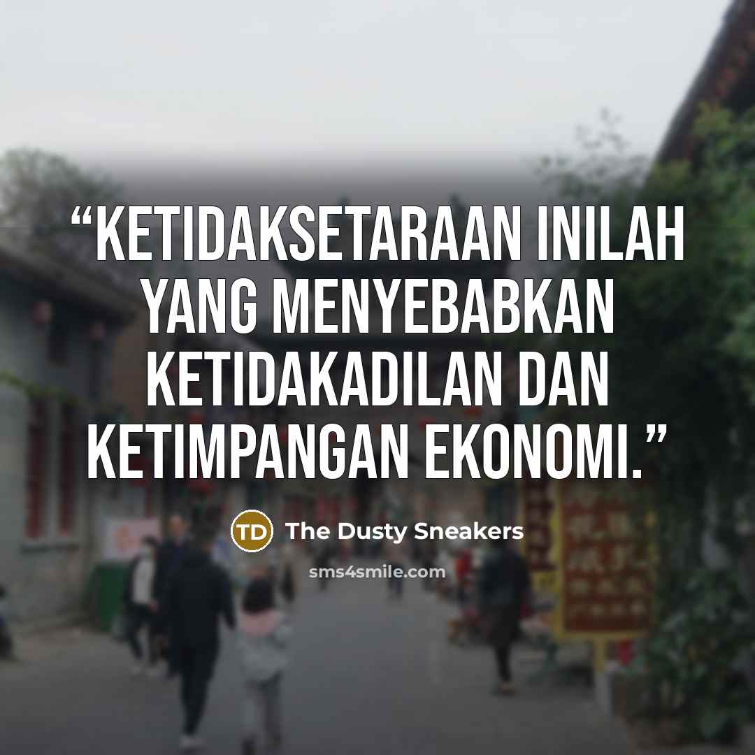 “Ketidaksetaraan inilah yang menyebabkan ketidakadilan dan ketimpangan ekonomi.” quote by The Dusty Sneakers