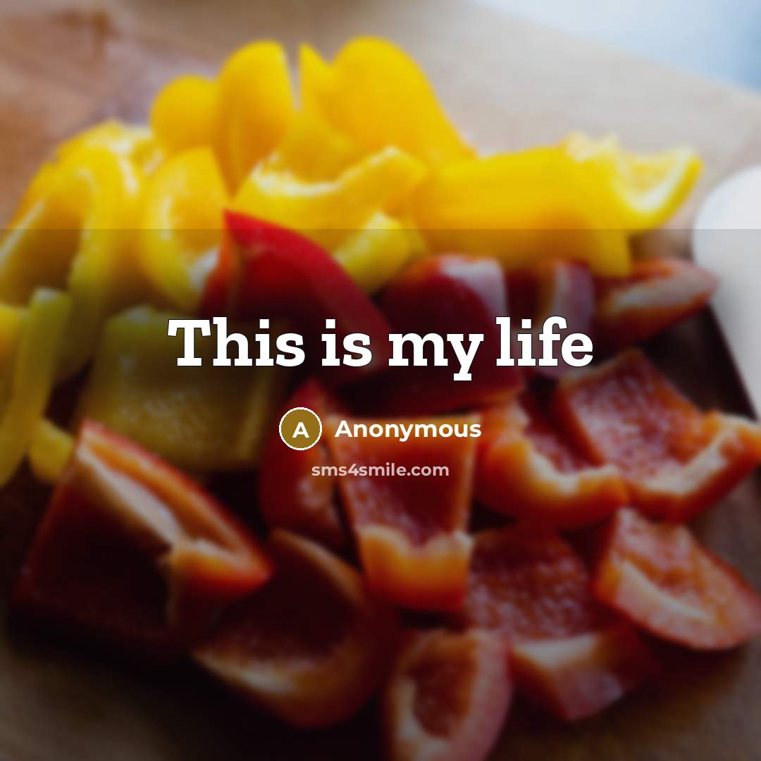 “This is my life” quote by Anonymous